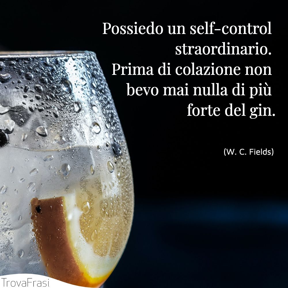 Possiedo un self-control straordinario. Prima di colazione non bevo mai nulla di più forte del gin.