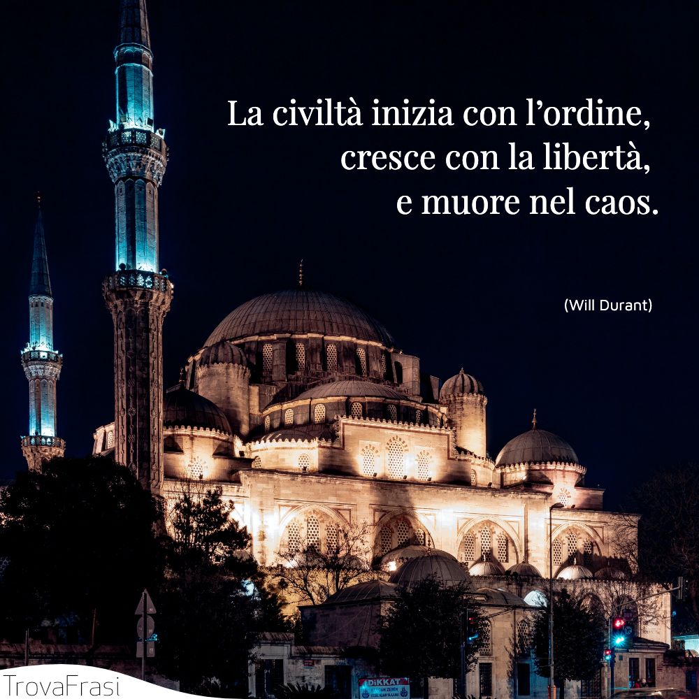 La civiltà inizia con l’ordine, cresce con la libertà, e muore nel caos.