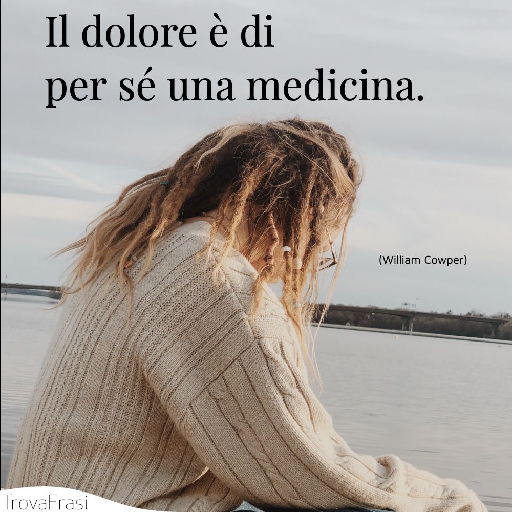 Il dolore è di per sé una medicina.