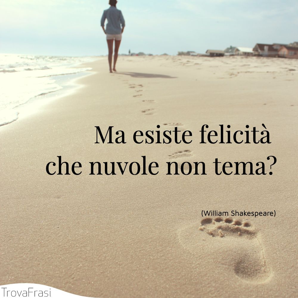 Ma esiste felicità che nuvole non tema?