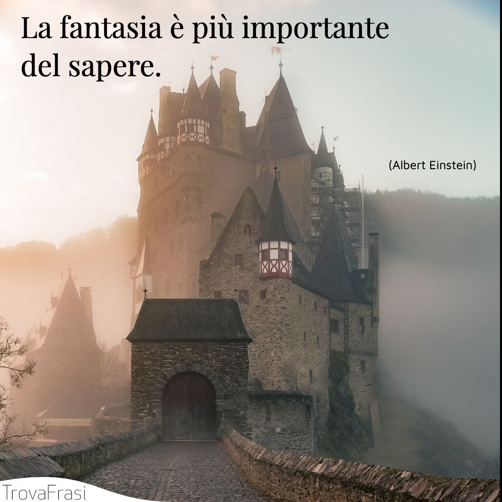 La fantasia è più importante del sapere.