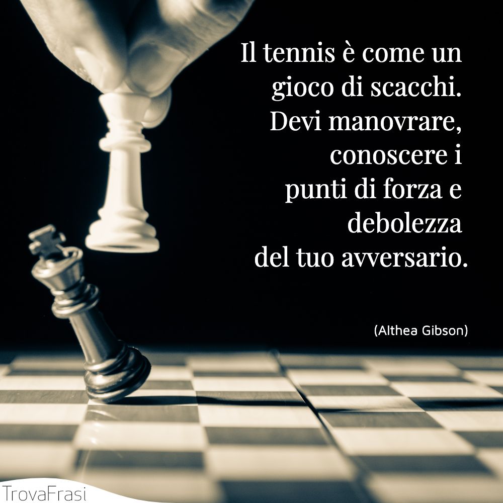 Il tennis è come un gioco di scacchi. Devi manovrare, conoscere i punti di forza e debolezza del tuo avversario.