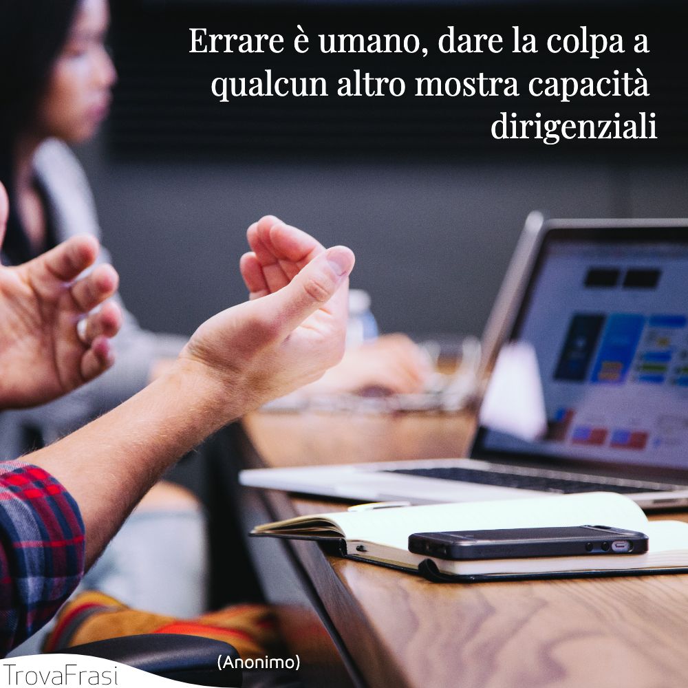 Errare è umano, dare la colpa a qualcun altro mostra capacità dirigenziali