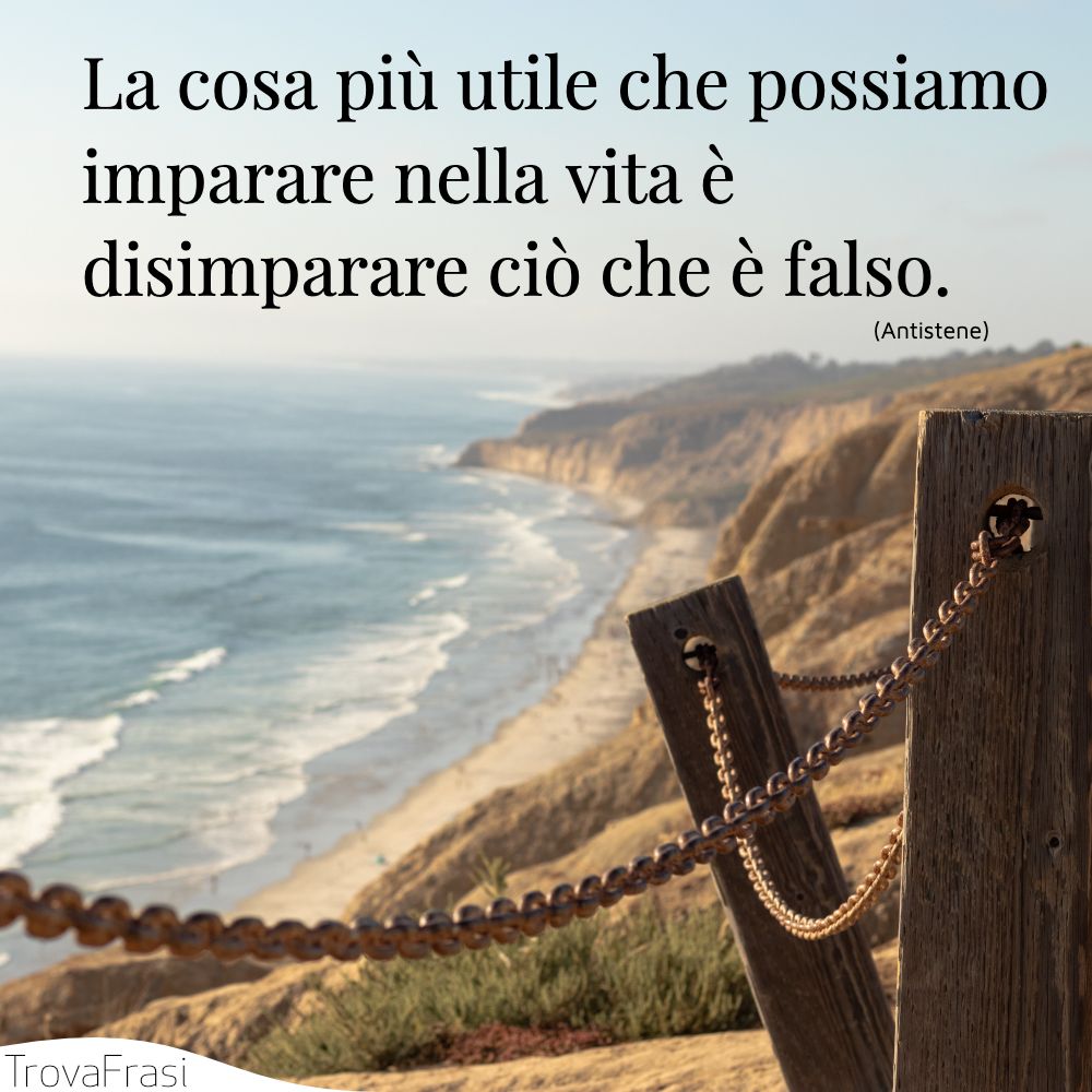 La cosa più utile che possiamo imparare nella vita è disimparare ciò che è falso.