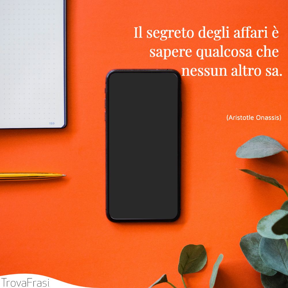 Il segreto degli affari è sapere qualcosa che nessun altro sa.