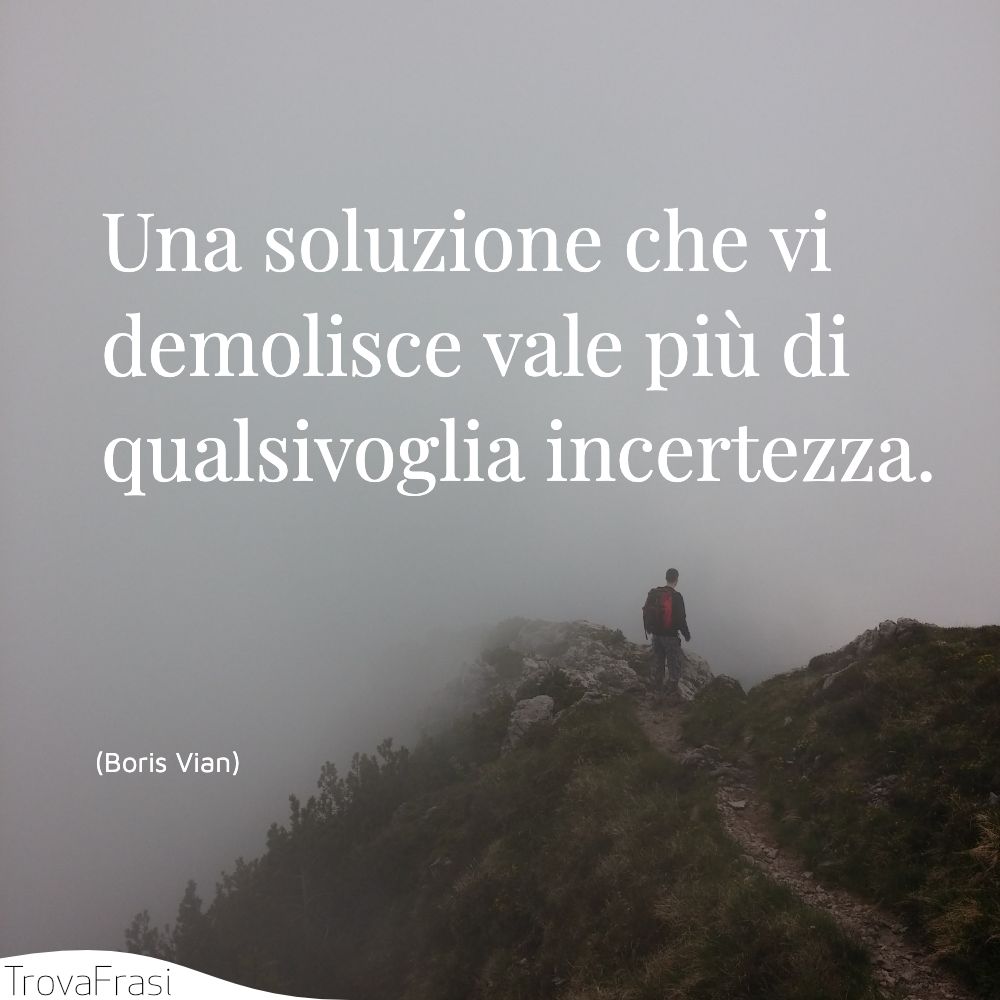 Una soluzione che vi demolisce vale più di qualsivoglia incertezza.