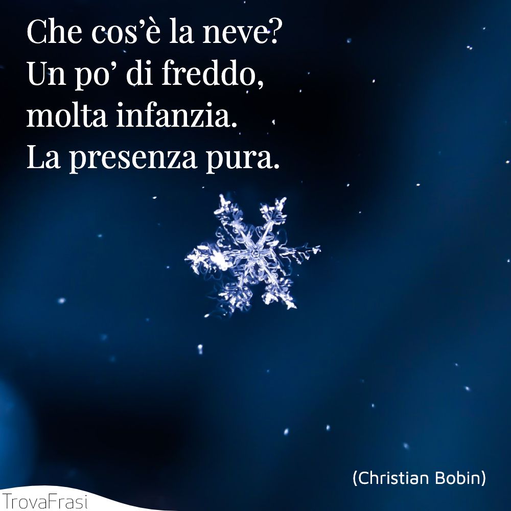 Che cos’è la neve? Un po’ di freddo, molta infanzia.La presenza pura.