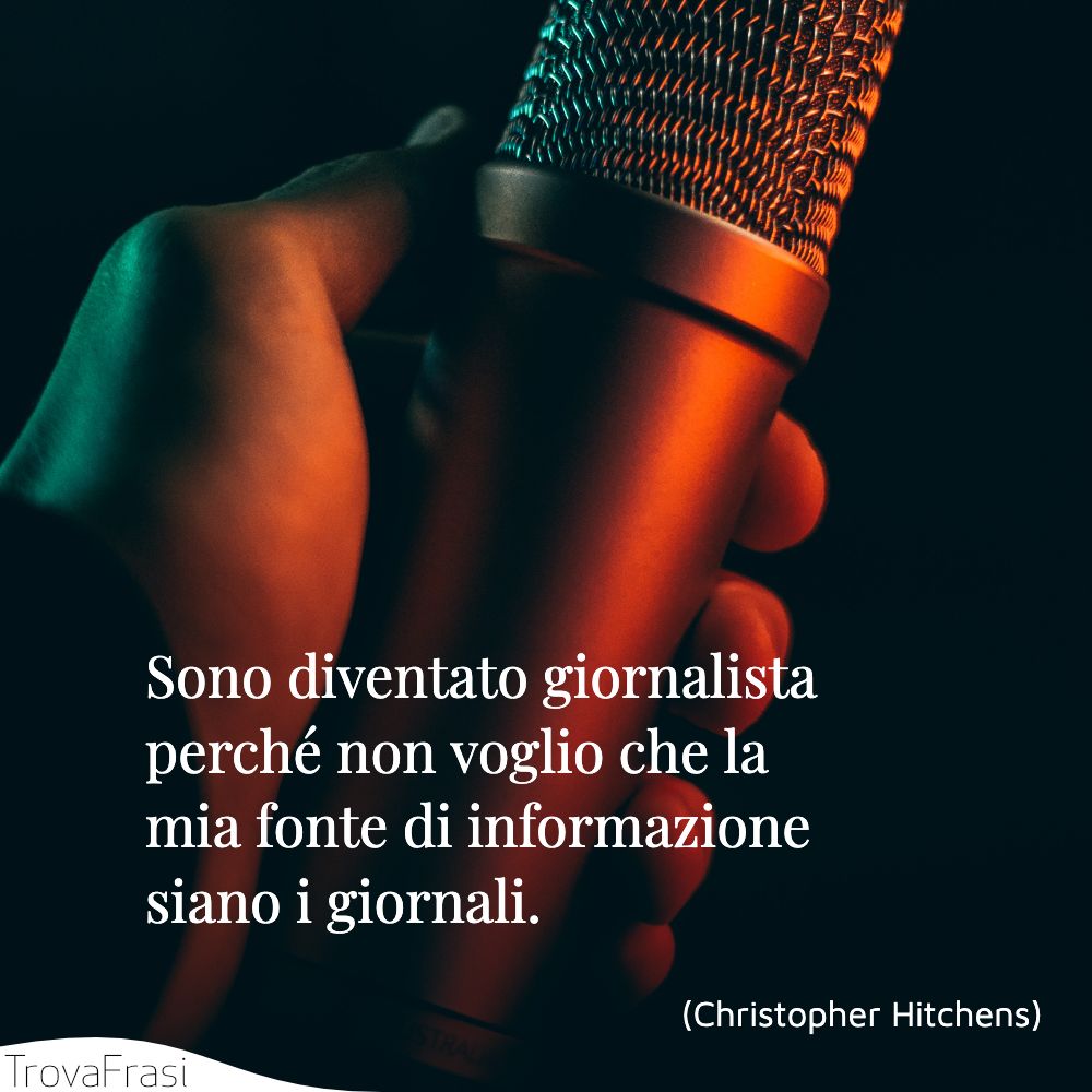 Sono diventato giornalista perché non voglio che la mia fonte di informazione siano i giornali.