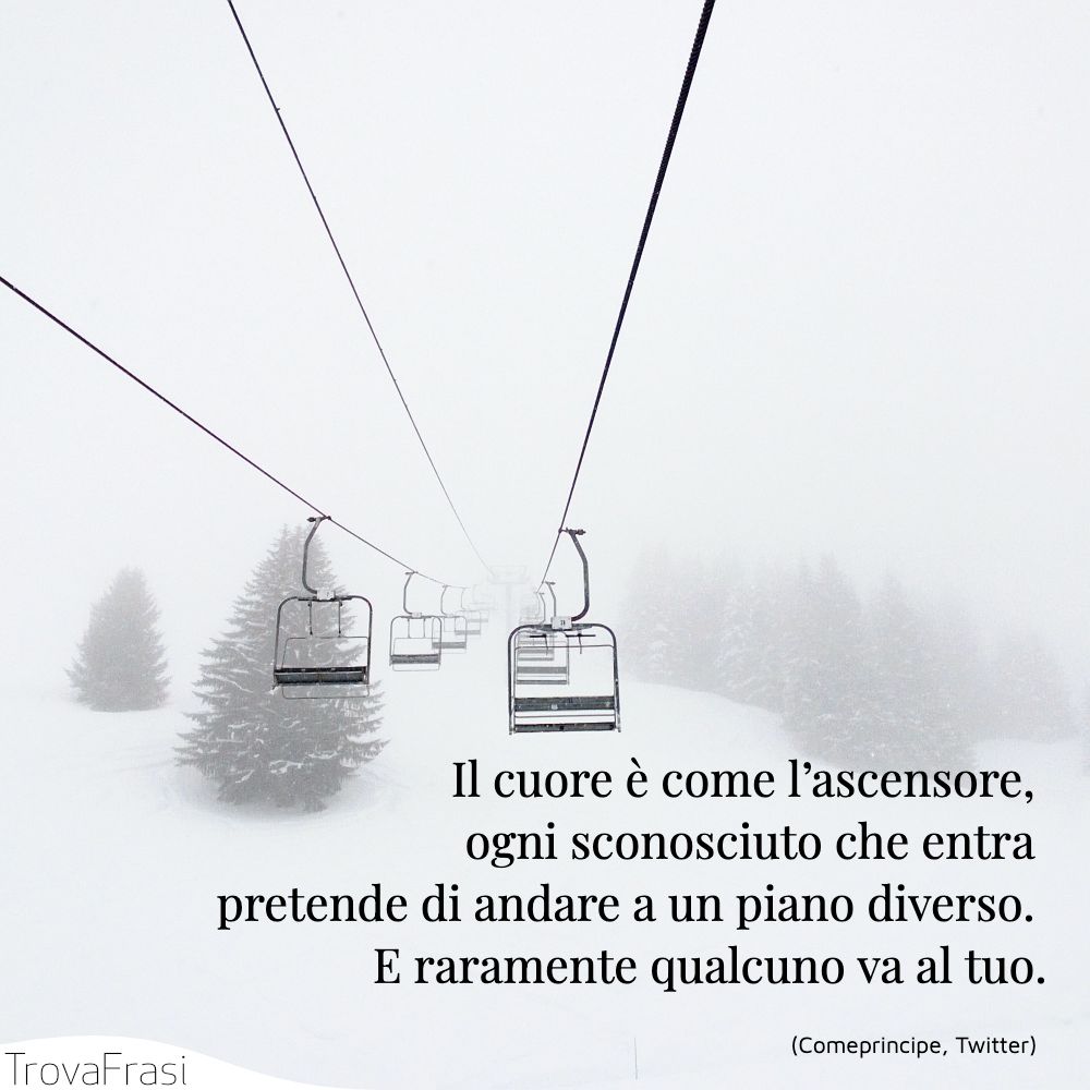 Il cuore è come l’ascensore, ogni sconosciuto che entra pretende di andare a un piano diverso. E raramente qualcuno va al tuo.