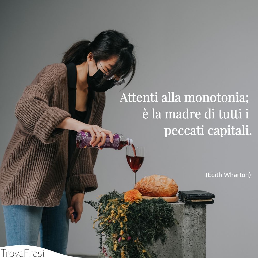 Attenti alla monotonia; è la madre di tutti i peccati capitali.