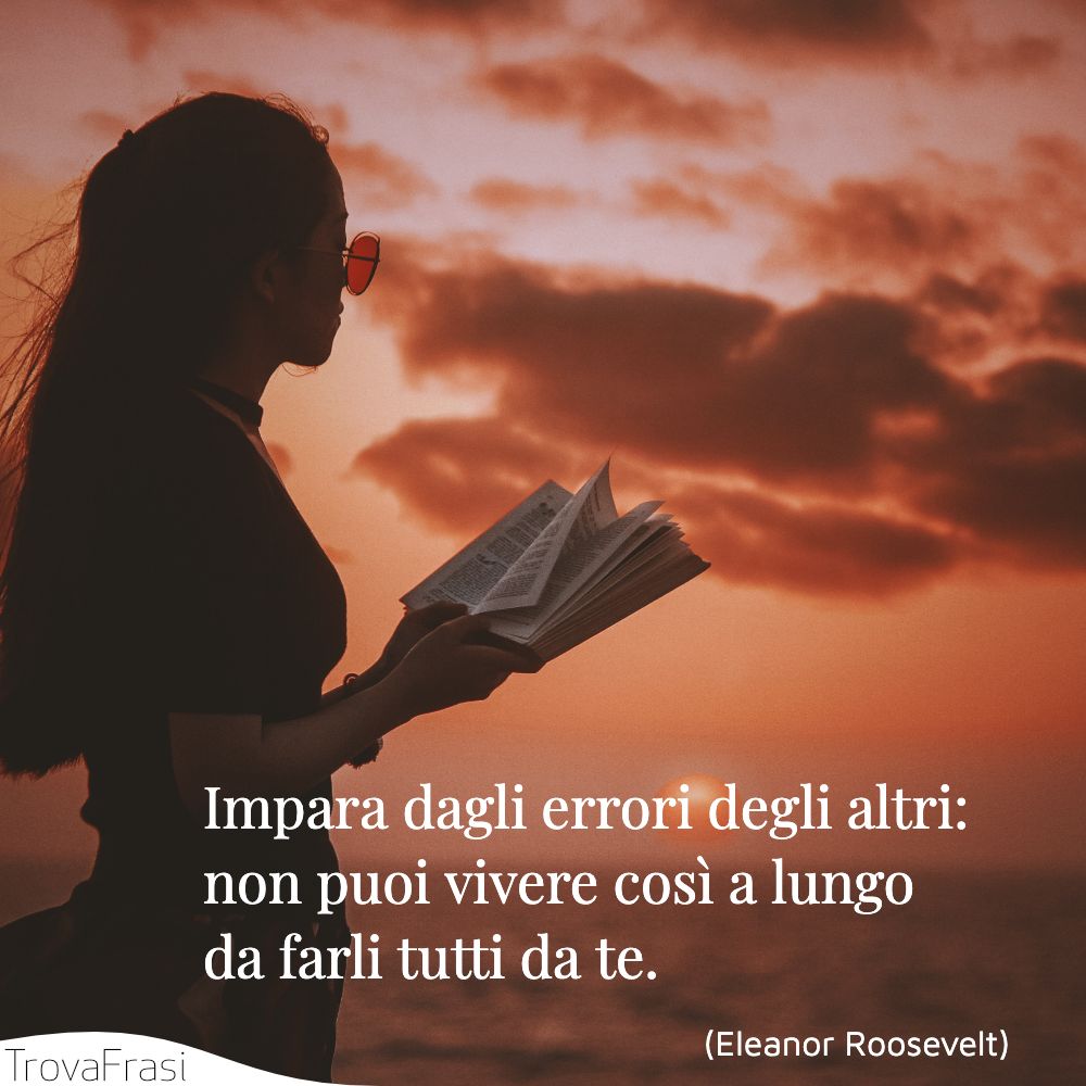 Impara dagli errori degli altri: non puoi vivere così a lungo da farli tutti da te.
