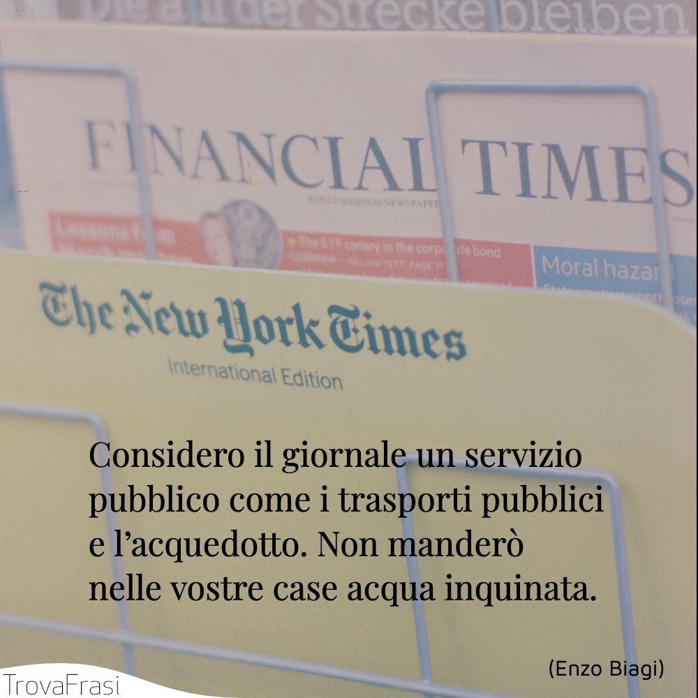 Considero il giornale un servizio pubblico come i trasporti pubblici e l’acquedotto. Non manderò nelle vostre case acqua inquinata.