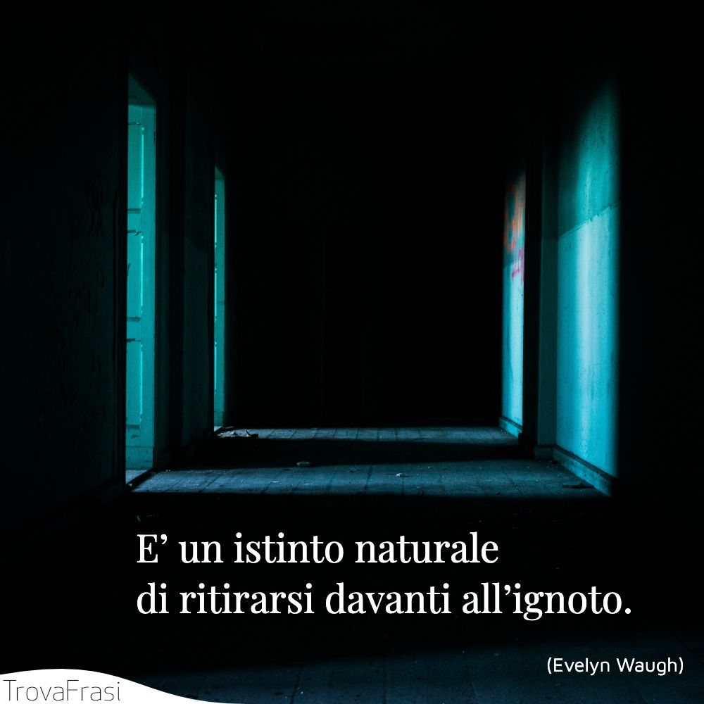 E’ un istinto naturale di ritirarsi davanti all’ignoto.