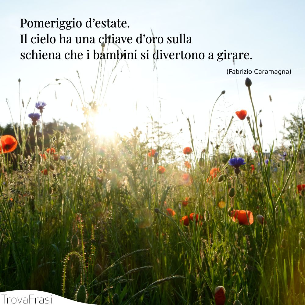 Pomeriggio d’estate. Il cielo ha una chiave d’oro sulla schiena che i bambini si divertono a girare.