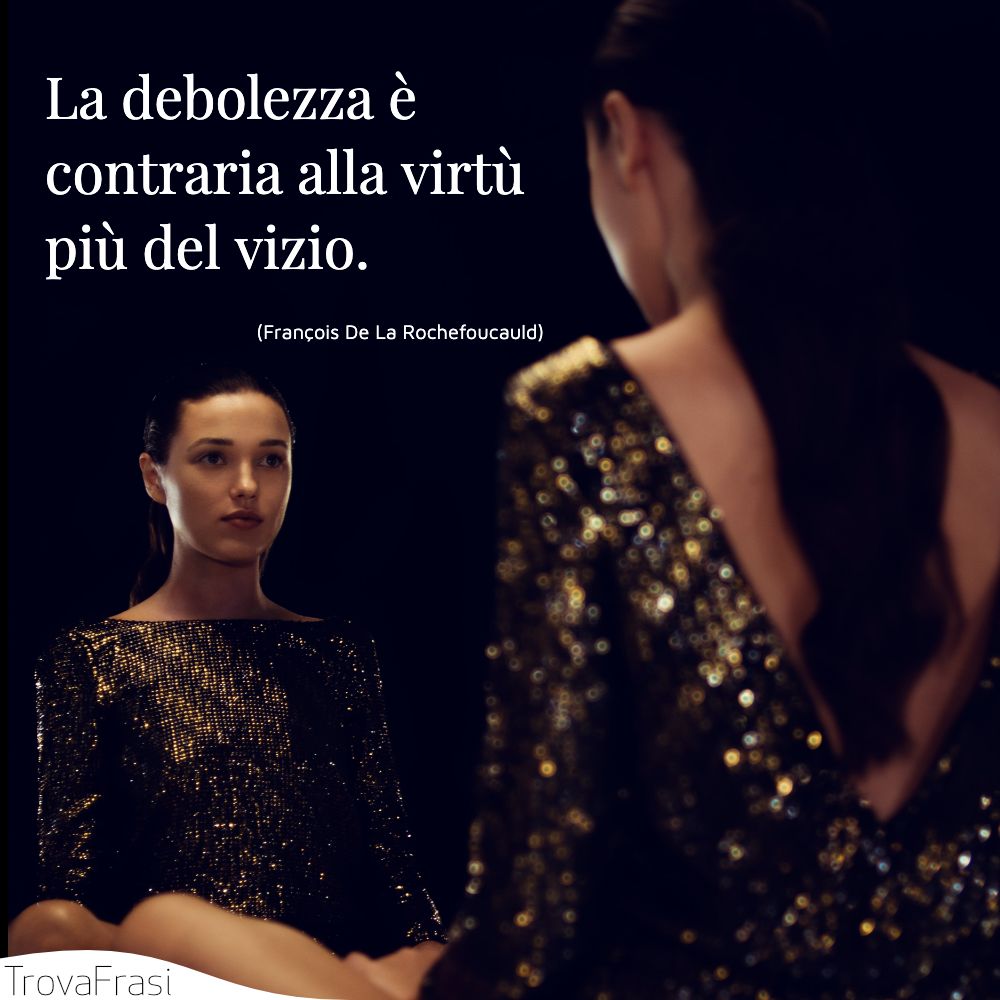 La debolezza è contraria alla virtù più del vizio.