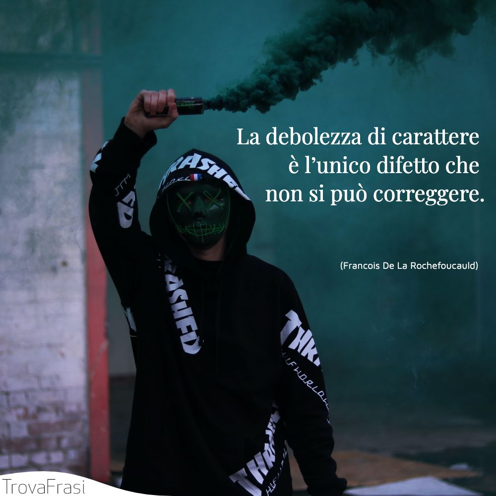 La debolezza di carattere è l’unico difetto che non si può correggere.