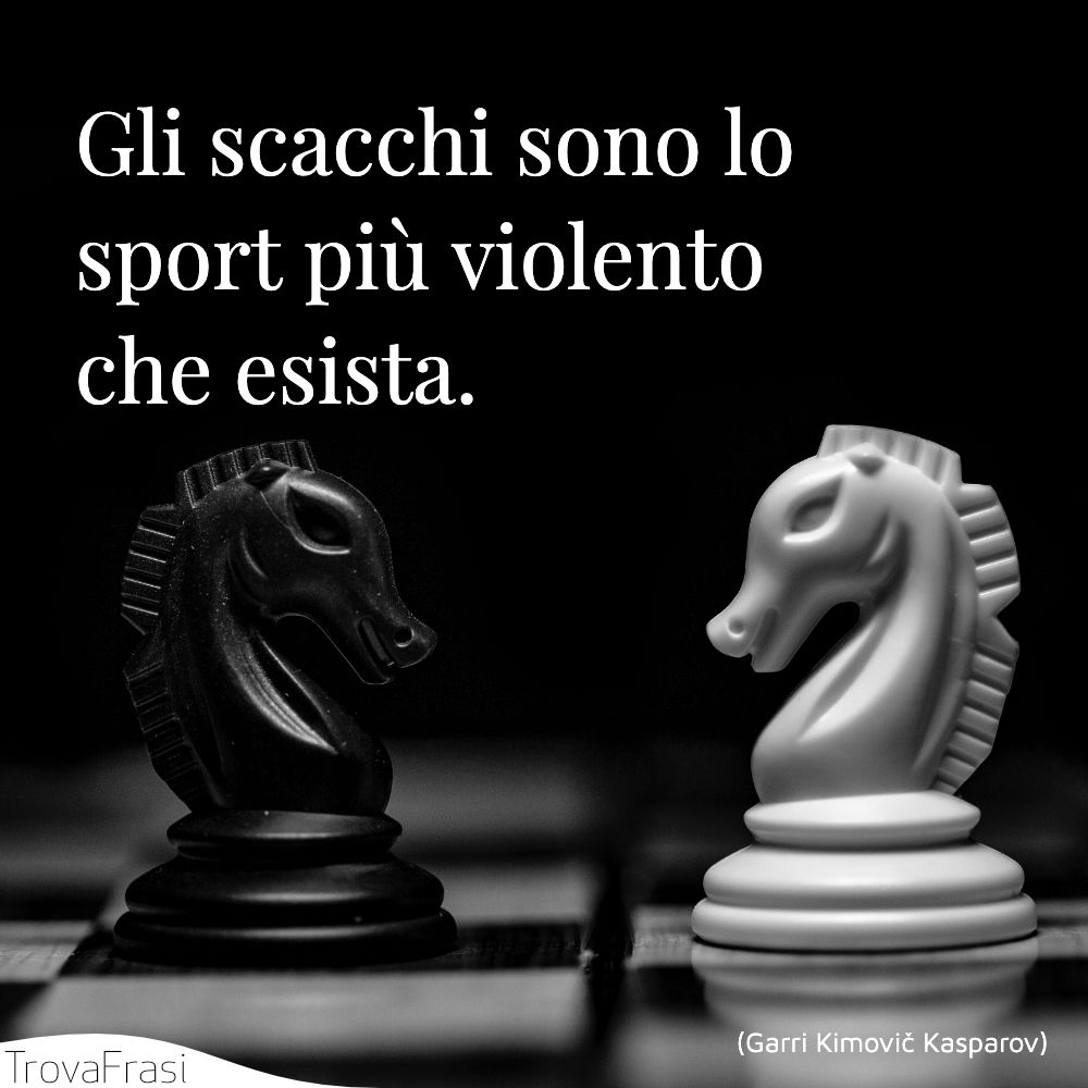Gli scacchi sono lo sport più violento che esista.