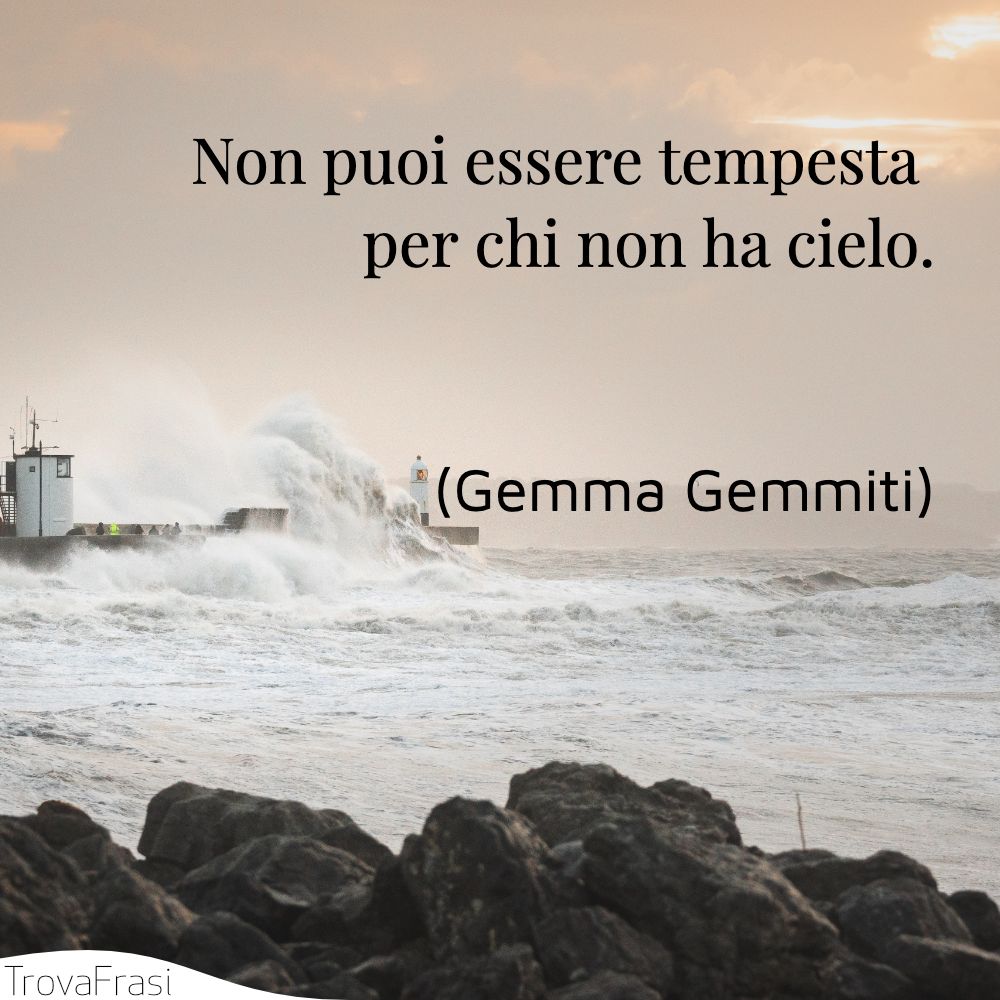 Non puoi essere tempesta per chi non ha cielo.