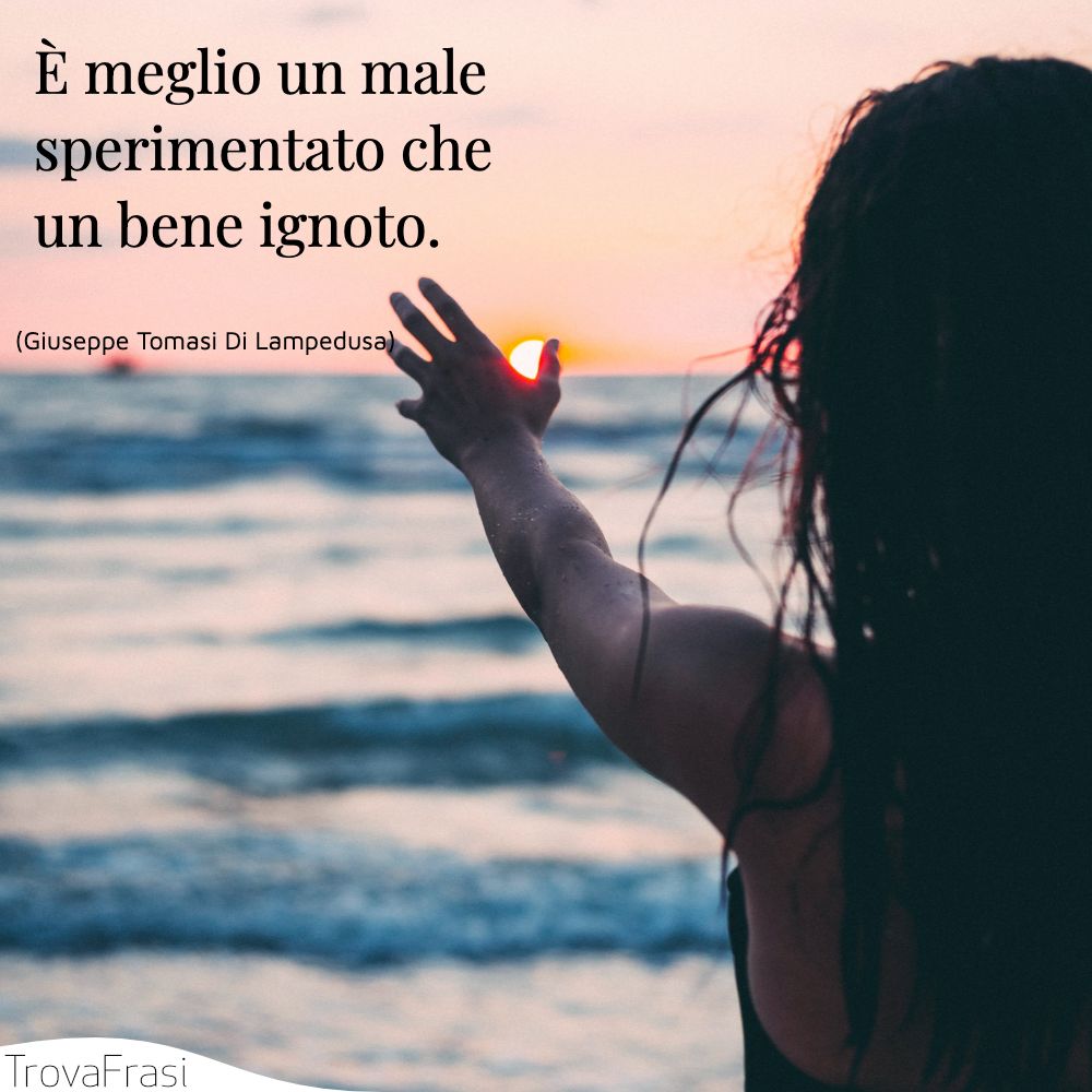 È meglio un male sperimentato che un bene ignoto.