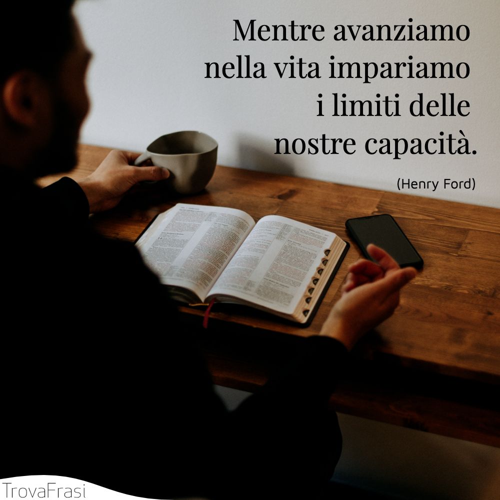Mentre avanziamo nella vita impariamo i limiti delle nostre capacità.