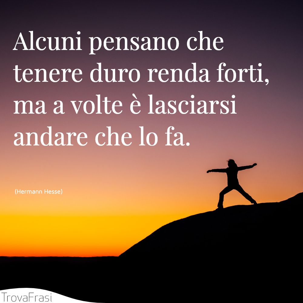 Alcuni pensano che tenere duro renda forti, ma a volte è lasciarsi andare che lo fa.