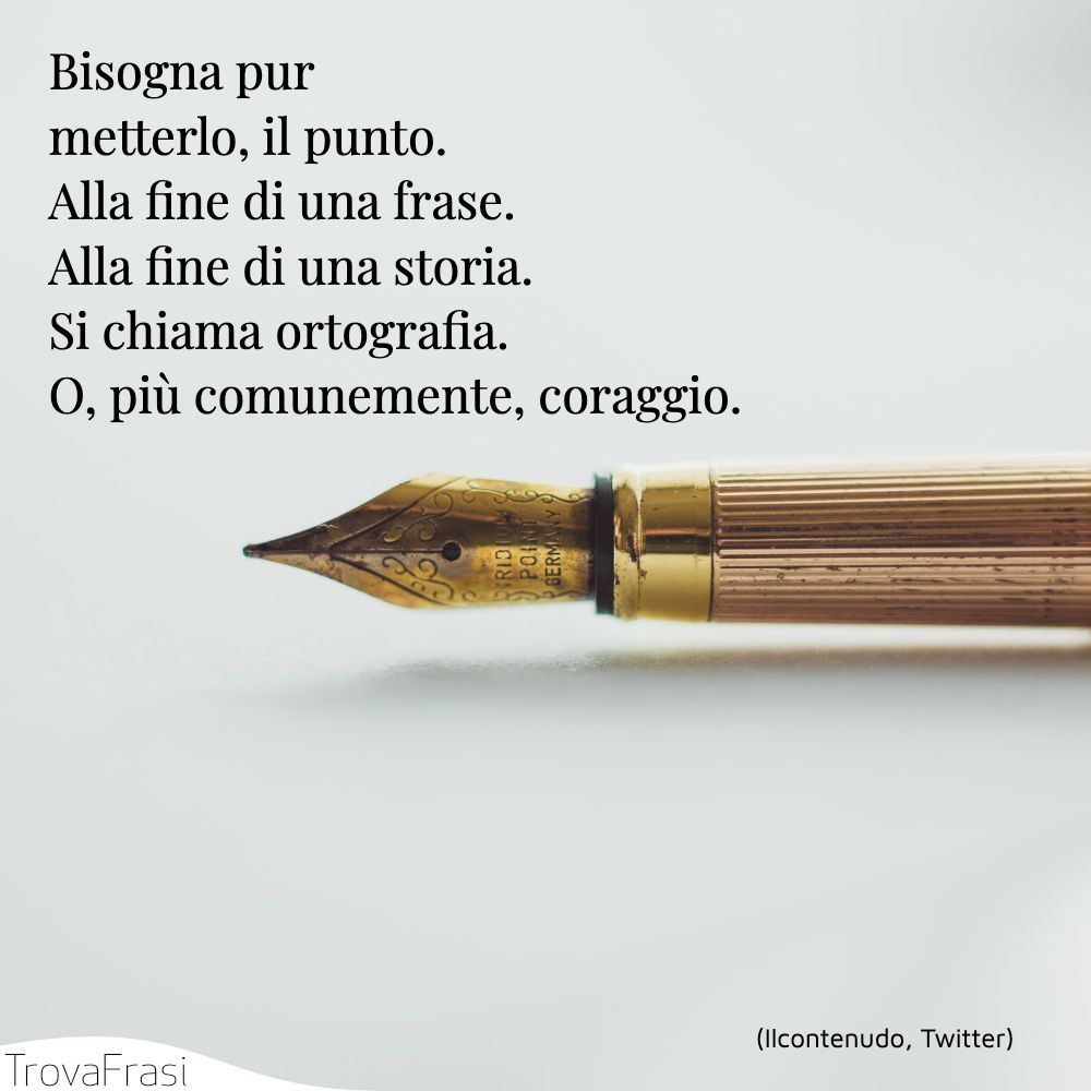 Bisogna pur metterlo, il punto.Alla fine di una frase.Alla fine di una storia.Si chiama ortografia.O, più comunemente, coraggio.