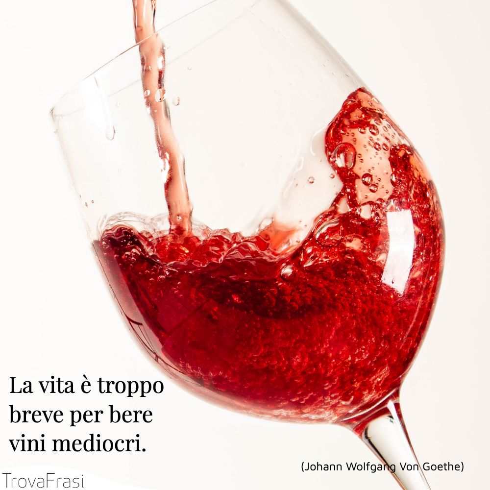 La vita è troppo breve per bere vini mediocri.