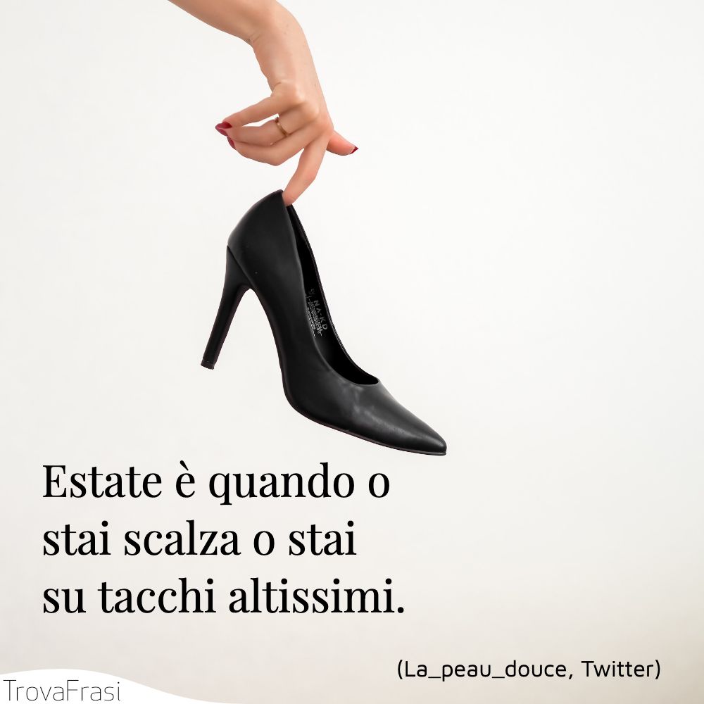 Estate è quando o stai scalza o stai su tacchi altissimi.