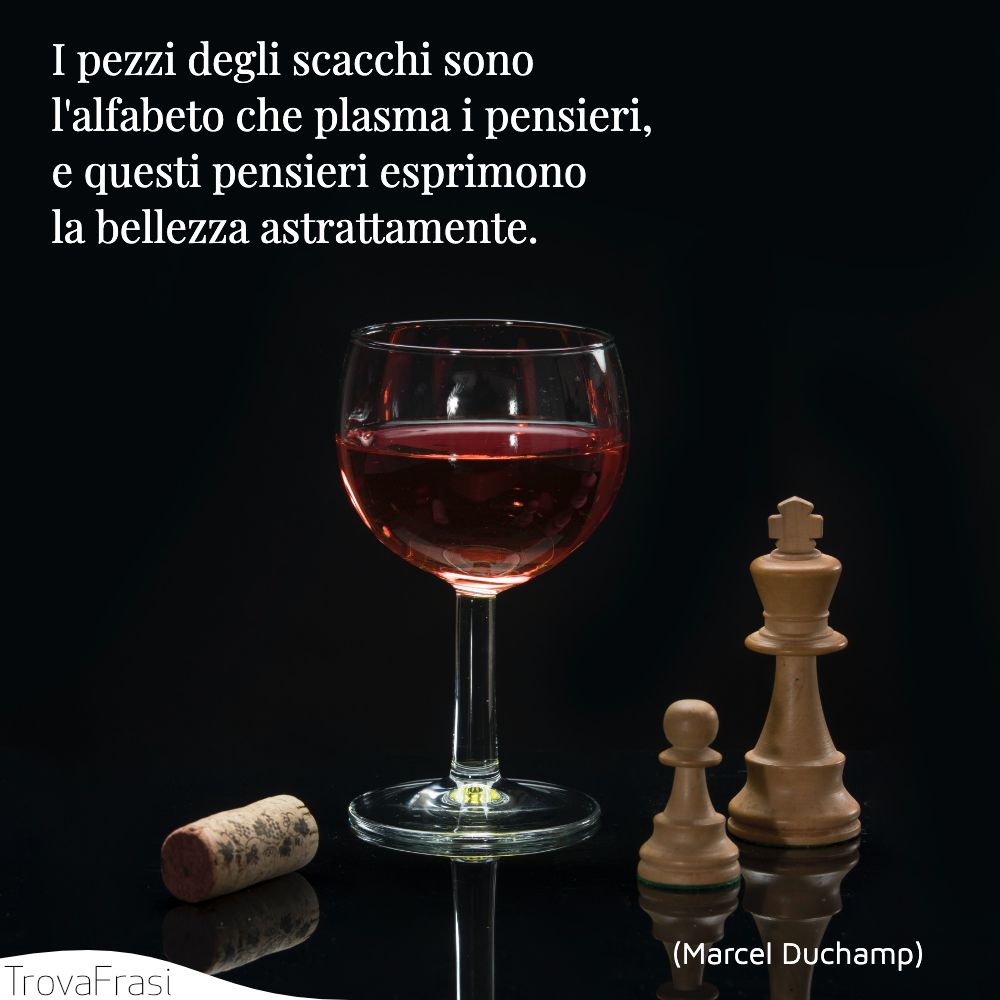 I pezzi degli scacchi sono l'alfabeto che plasma i pensieri, e questi pensieri esprimono la bellezza astrattamente.