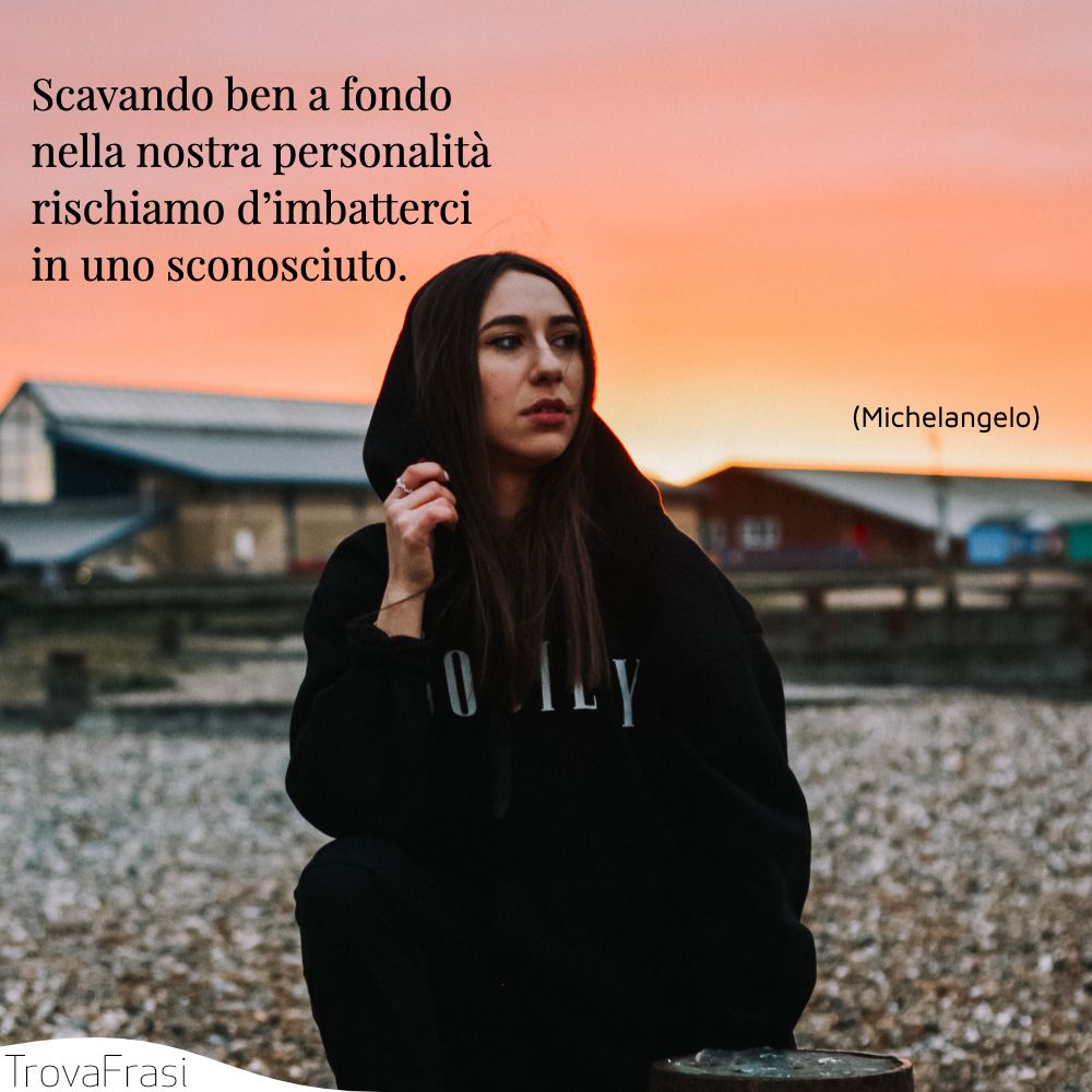 Scavando ben a fondo nella nostra personalità rischiamo d’imbatterci in uno sconosciuto.