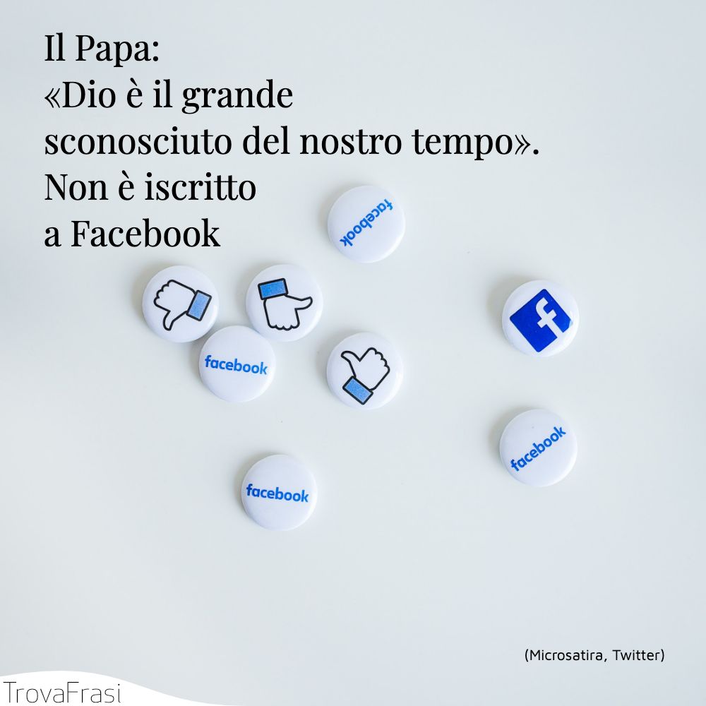 Il Papa: «Dio è il grande sconosciuto del nostro tempo». Non è iscritto a Facebook