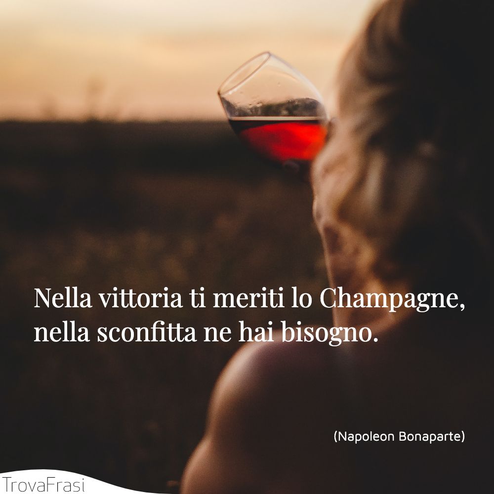 Nella vittoria ti meriti lo Champagne, nella sconfitta ne hai bisogno.