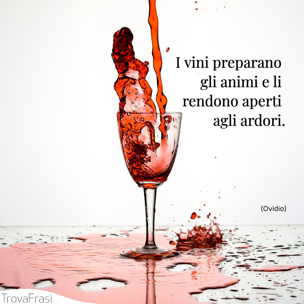 I vini preparano gli animi e li rendono aperti agli ardori.