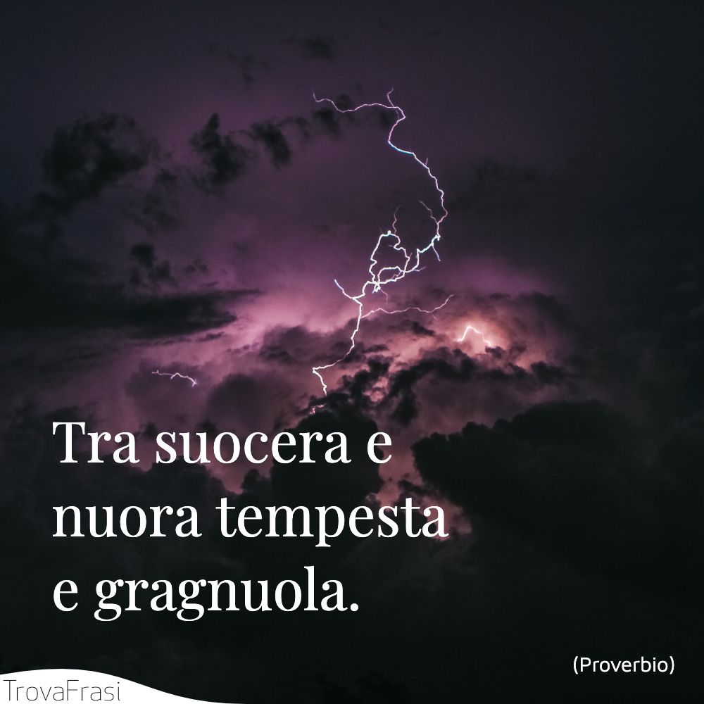 Tra suocera e nuora tempesta e gragnuola.