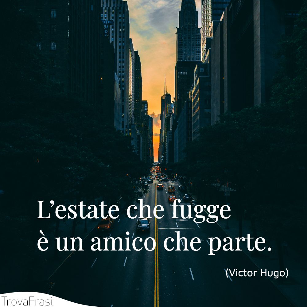 L’estate che fugge è un amico che parte.