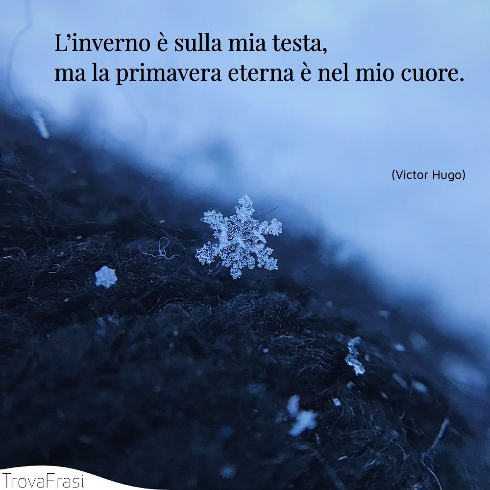 L’inverno è sulla mia testa, ma la primavera eterna è nel mio cuore.