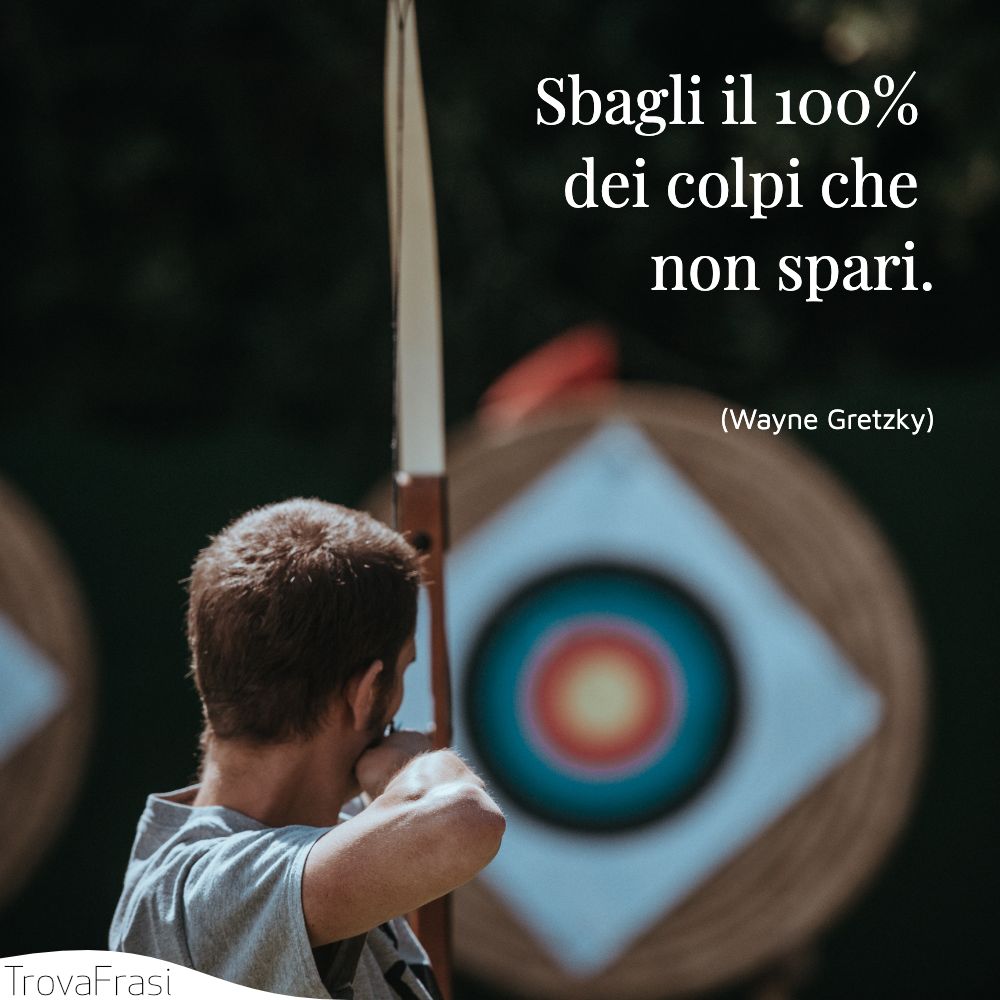 Sbagli il 100% dei colpi che non spari.