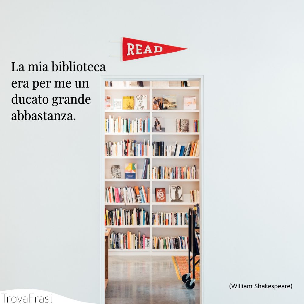 La mia biblioteca era per me un ducato grande abbastanza.