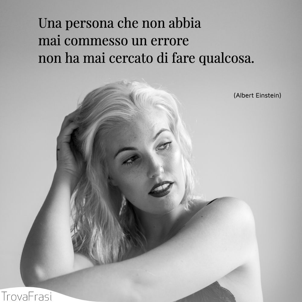 Una persona che non abbia mai commesso un errore non ha mai cercato di fare qualcosa.