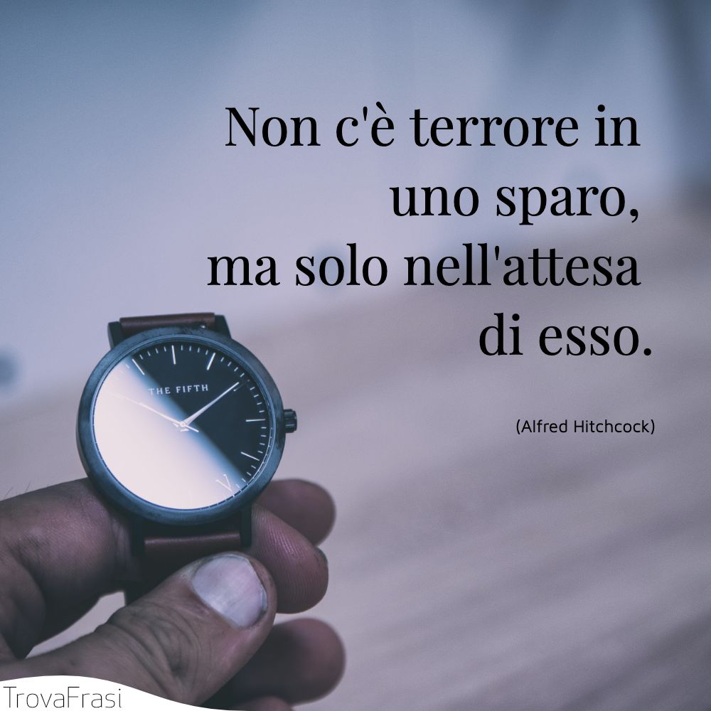 Non c'è terrore in uno sparo, ma solo nell'attesa di esso.