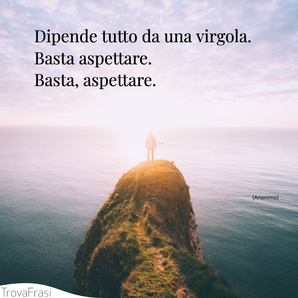 Dipende tutto da una virgola.Basta aspettare.Basta, aspettare.