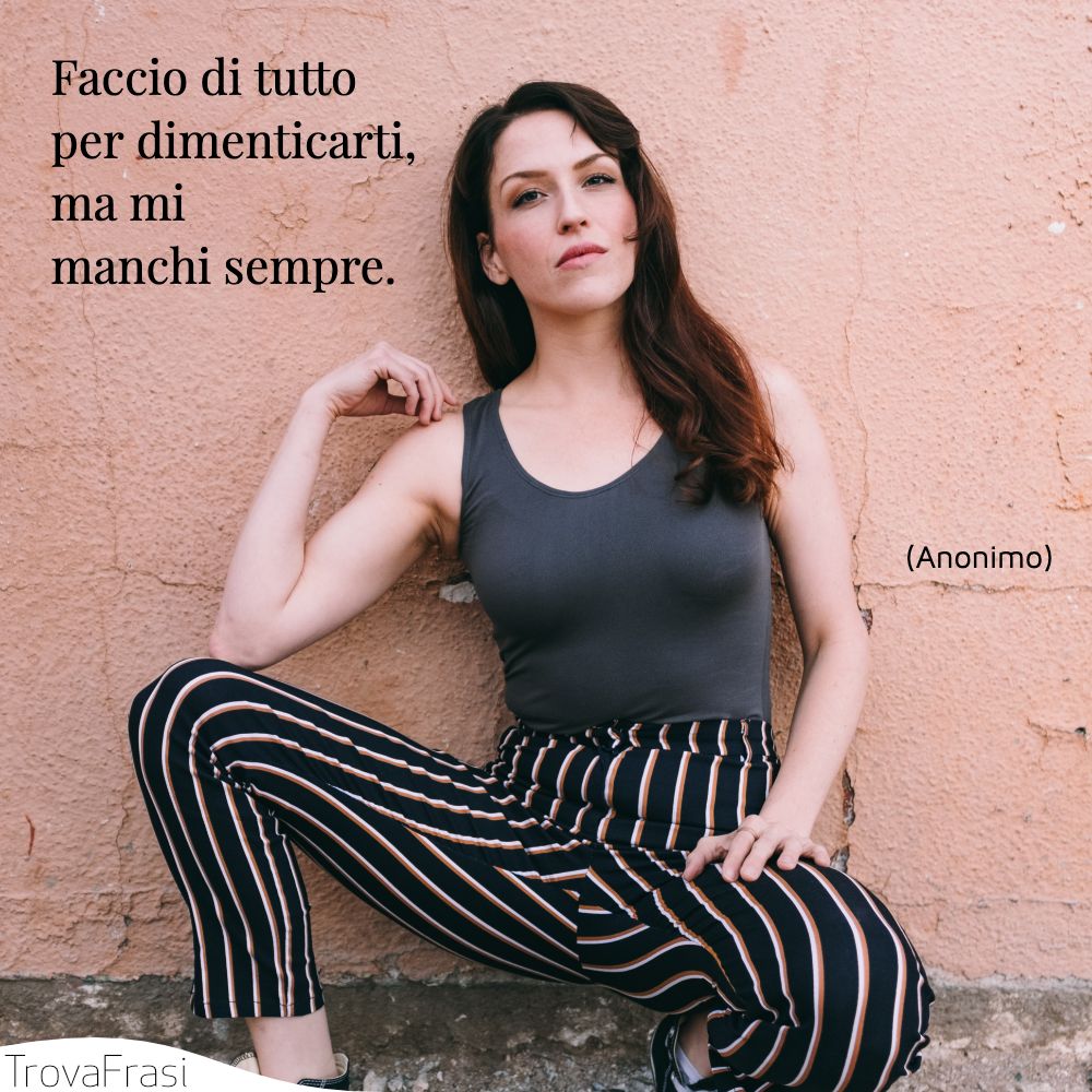 Faccio di tutto per dimenticarti, ma mi manchi sempre.