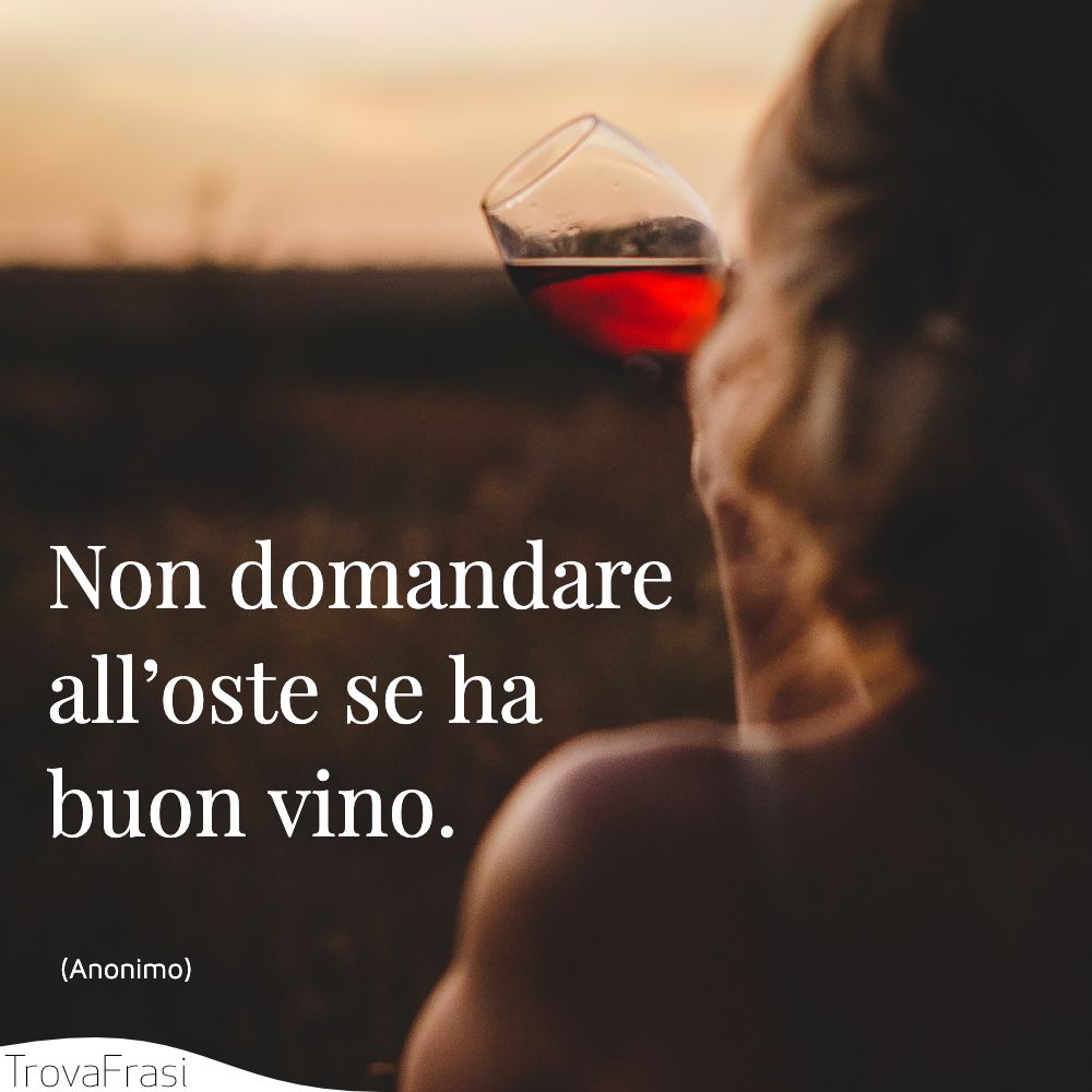 Non domandare all’oste se ha buon vino.