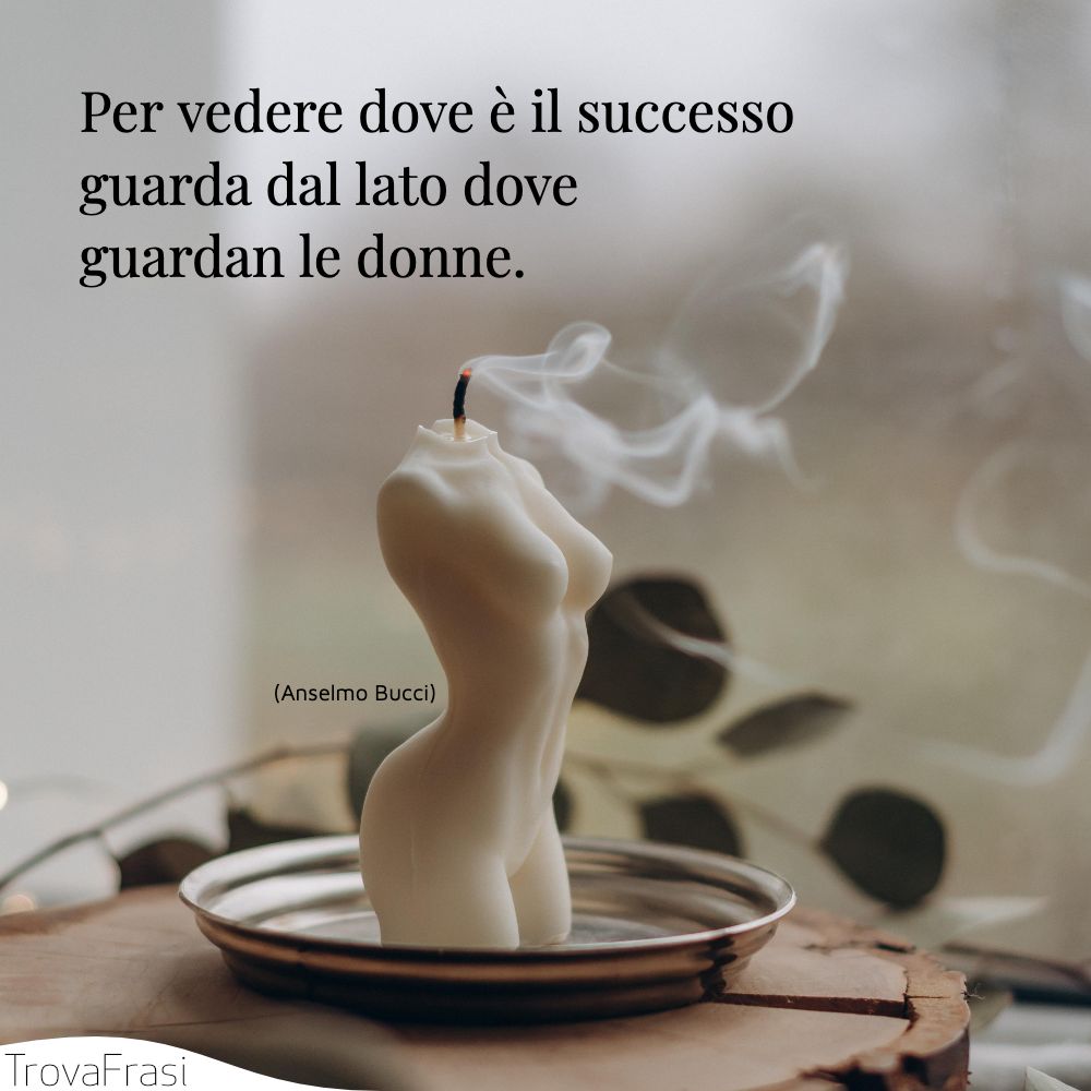 Per vedere dove è il successo guarda dal lato dove guardan le donne.