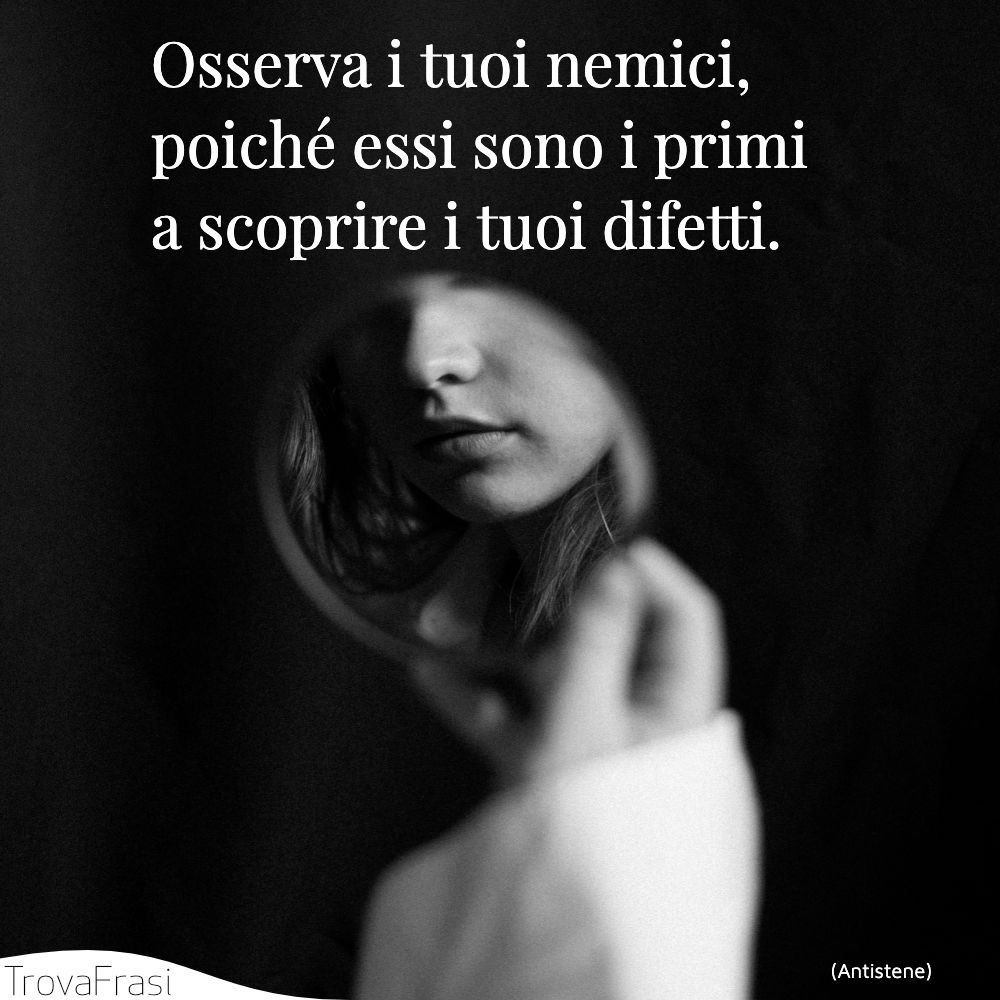 Osserva i tuoi nemici, poiché essi sono i primi a scoprire i tuoi difetti.