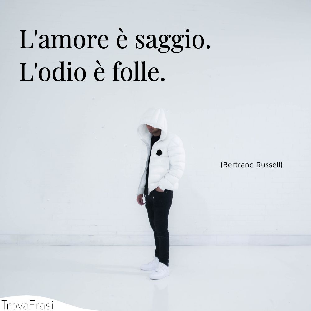 L'amore è saggio. L'odio è folle.