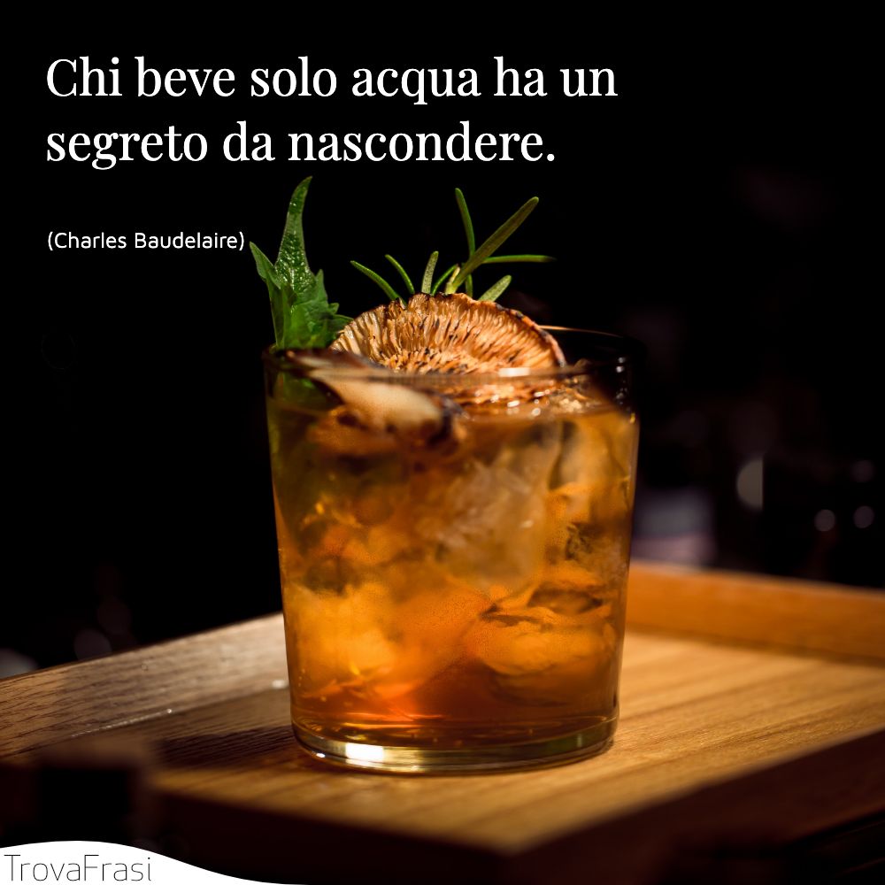 Chi beve solo acqua ha un segreto da nascondere.