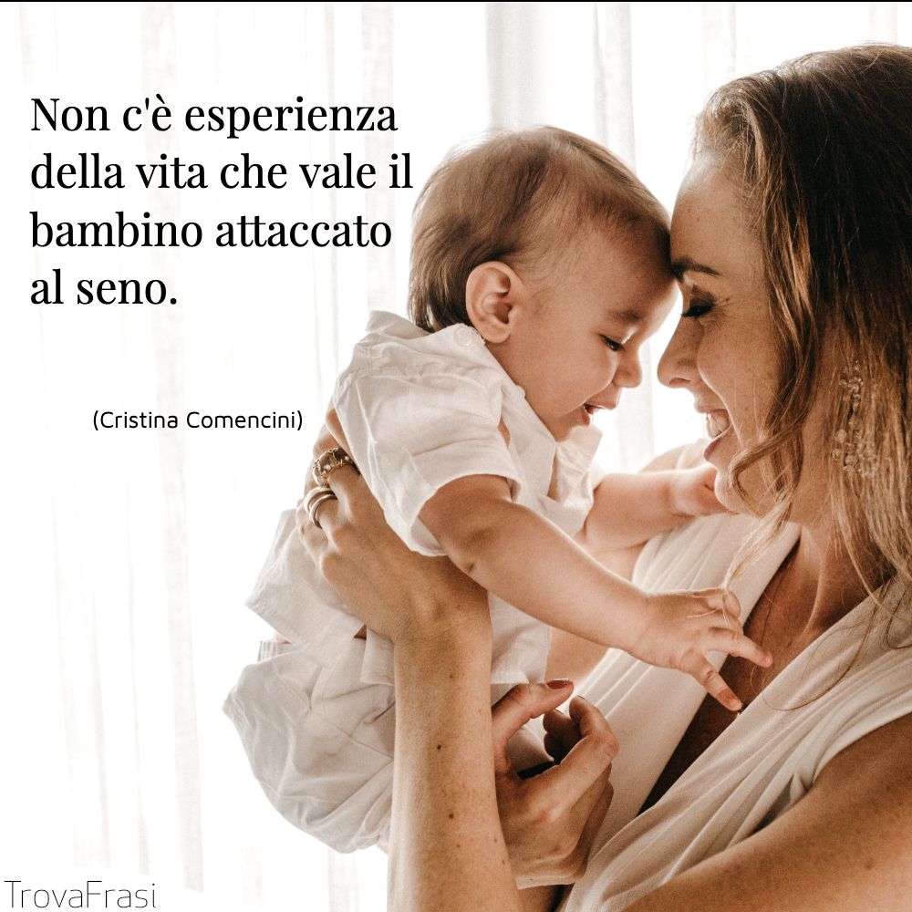 Non c'è esperienza della vita che vale il bambino attaccato al seno.