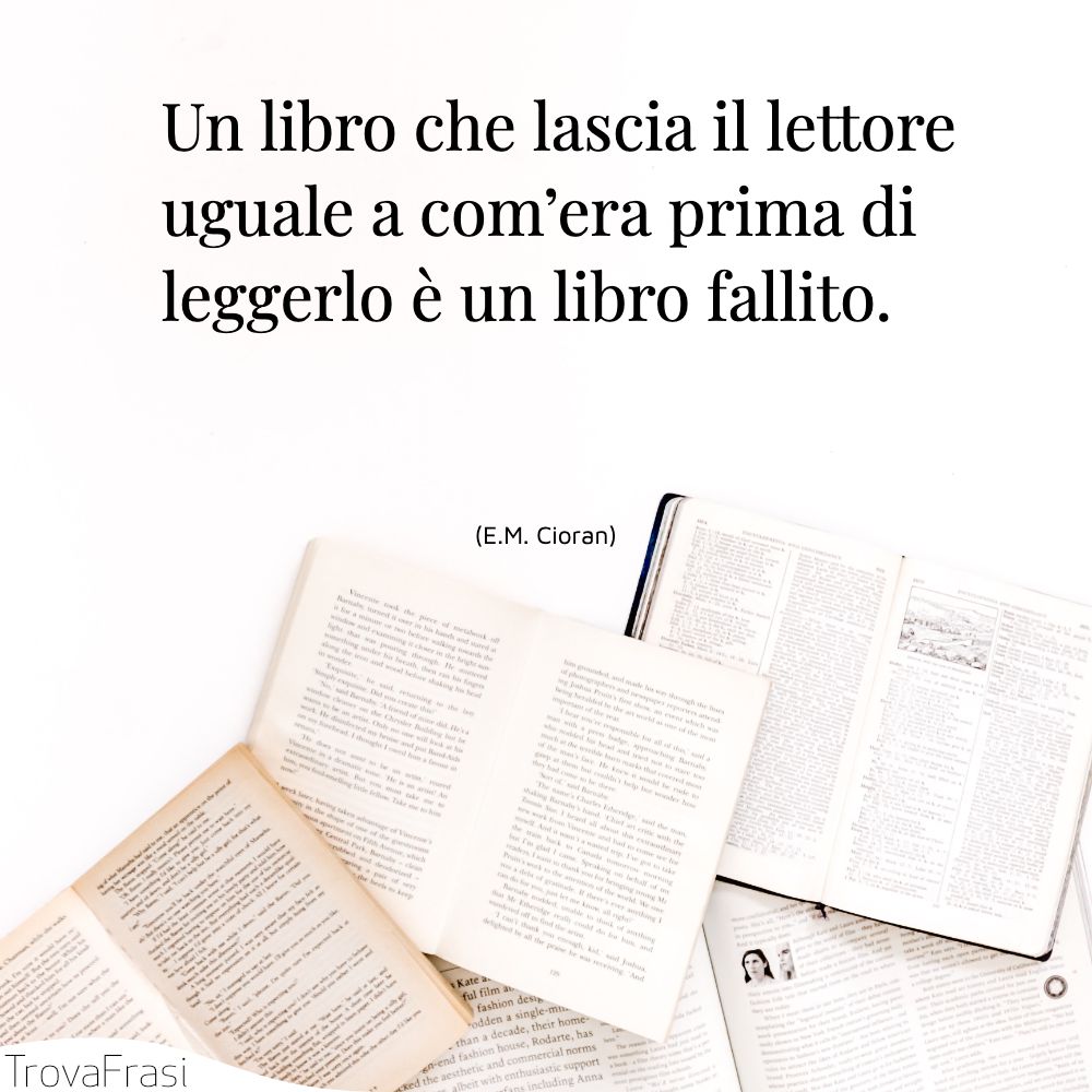 Un libro che lascia il lettore uguale a com’era prima di leggerlo è un libro fallito.
