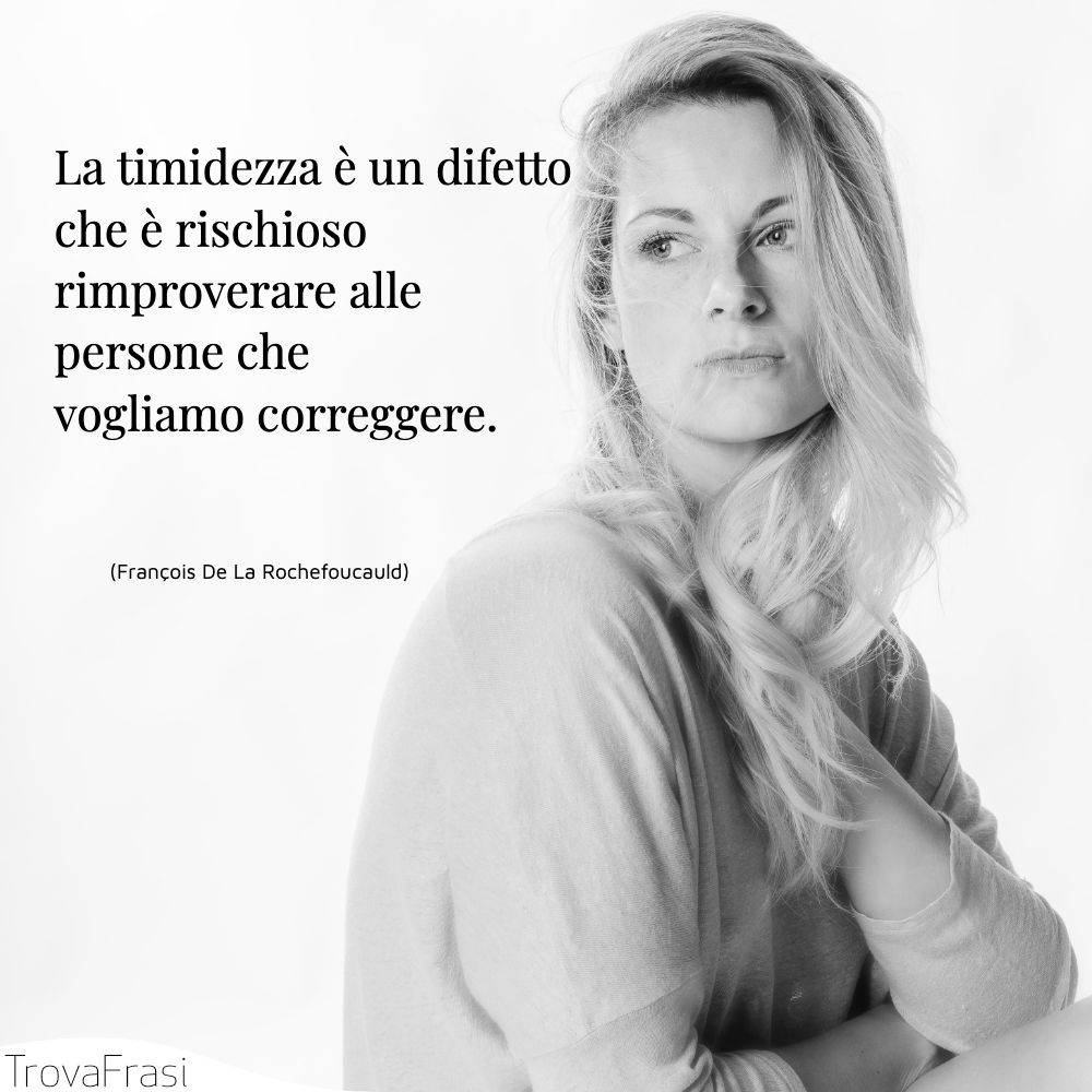 La timidezza è un difetto che è rischioso rimproverare alle persone che vogliamo correggere.